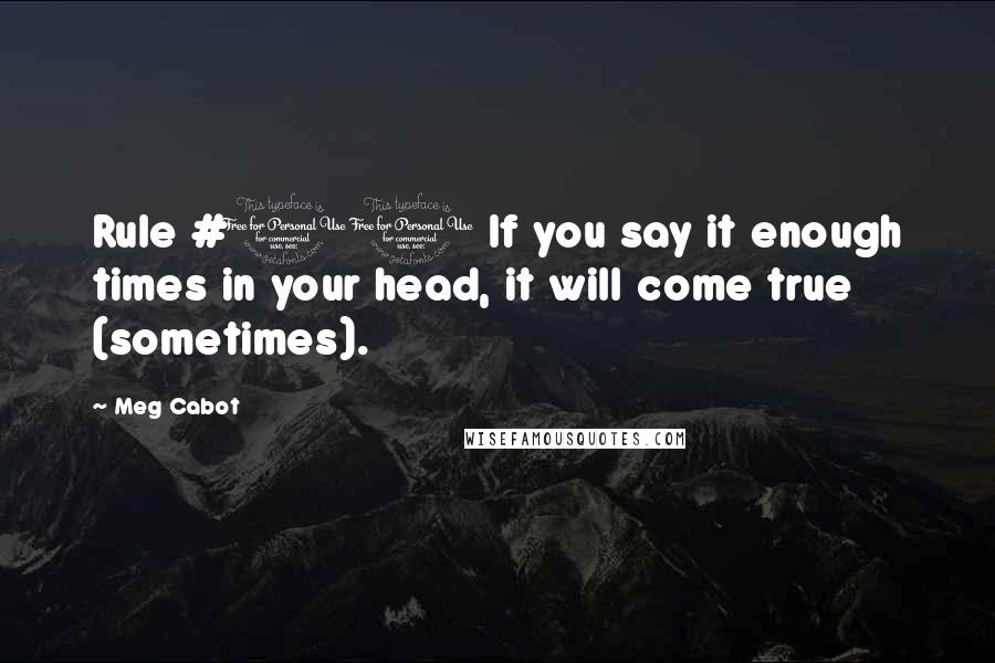 Meg Cabot Quotes: Rule #10 If you say it enough times in your head, it will come true (sometimes).