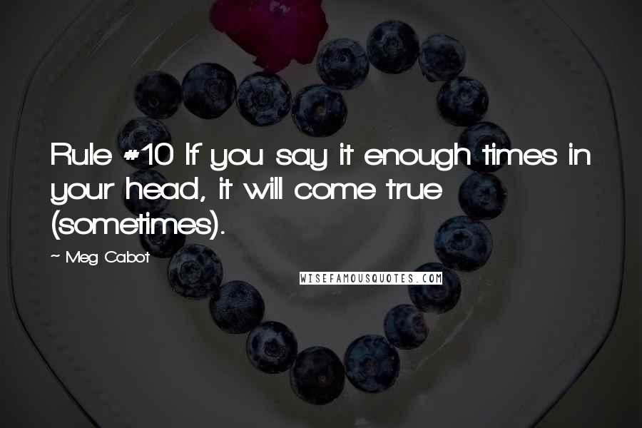 Meg Cabot Quotes: Rule #10 If you say it enough times in your head, it will come true (sometimes).