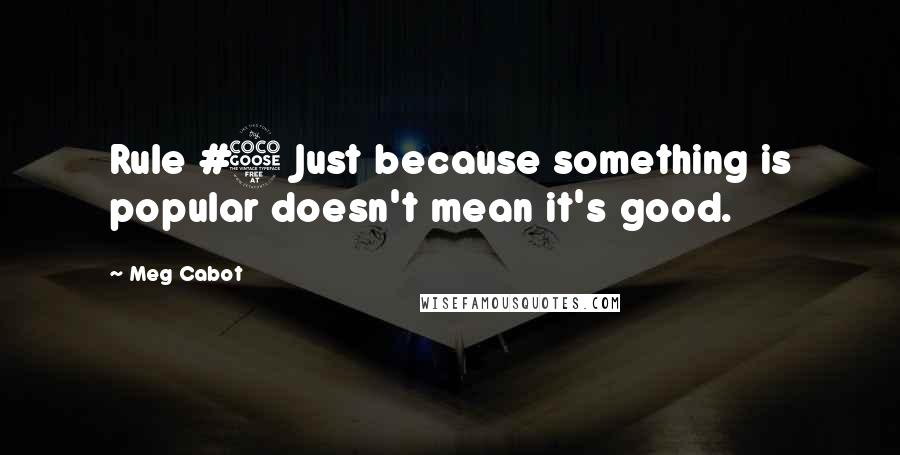 Meg Cabot Quotes: Rule #5 Just because something is popular doesn't mean it's good.