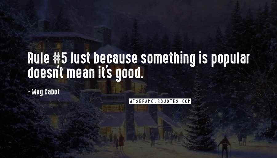 Meg Cabot Quotes: Rule #5 Just because something is popular doesn't mean it's good.