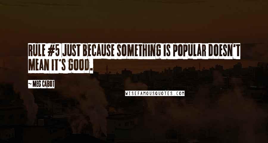 Meg Cabot Quotes: Rule #5 Just because something is popular doesn't mean it's good.