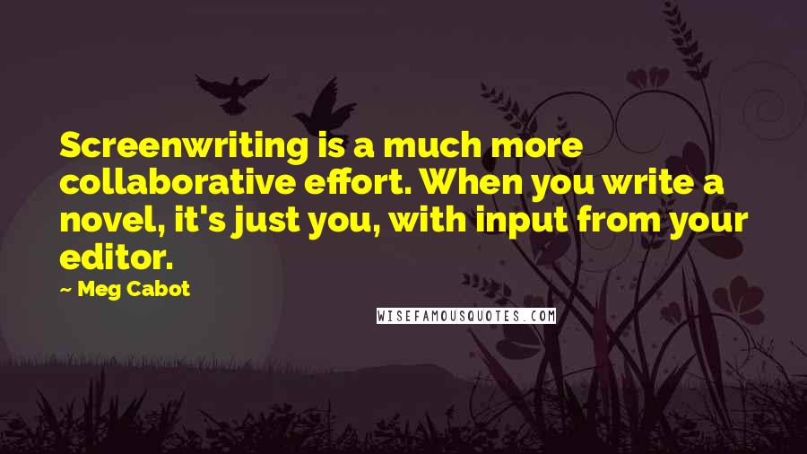 Meg Cabot Quotes: Screenwriting is a much more collaborative effort. When you write a novel, it's just you, with input from your editor.