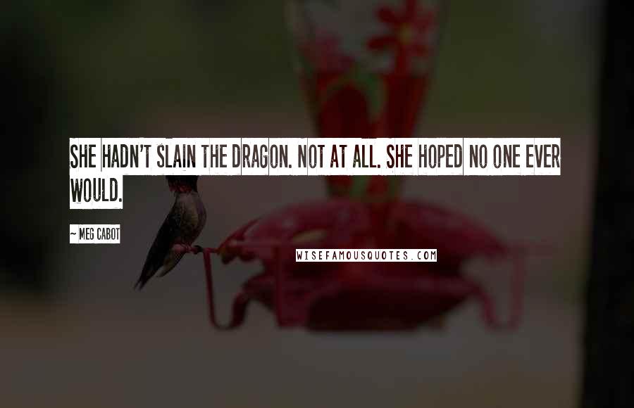 Meg Cabot Quotes: She hadn't slain the dragon. Not at all. She hoped no one ever would.