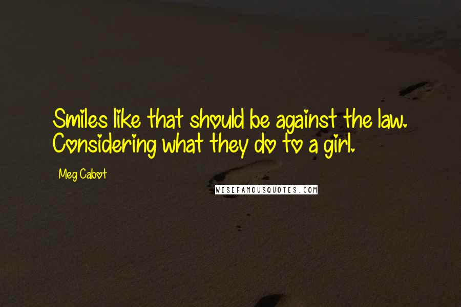 Meg Cabot Quotes: Smiles like that should be against the law. Considering what they do to a girl.