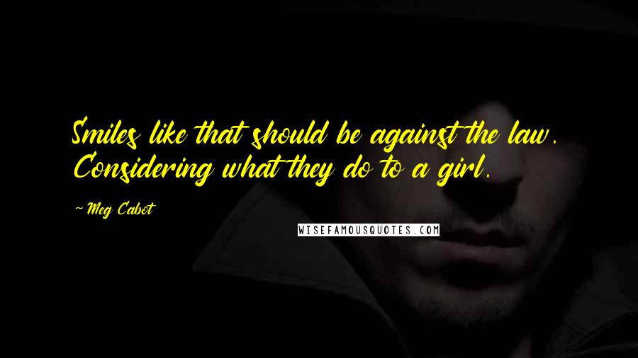 Meg Cabot Quotes: Smiles like that should be against the law. Considering what they do to a girl.
