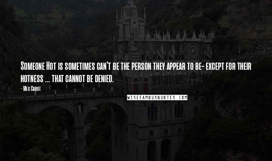 Meg Cabot Quotes: Someone Hot is sometimes can't be the person they appear to be- except for their hotness ... that cannot be denied.