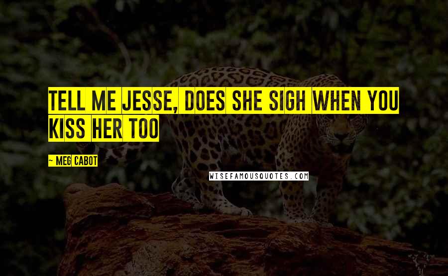 Meg Cabot Quotes: Tell me Jesse, does she sigh when you kiss her too