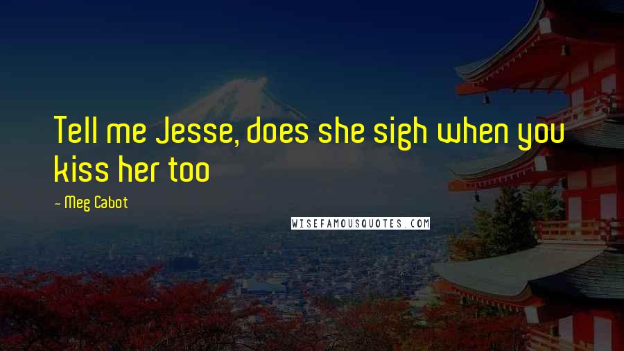 Meg Cabot Quotes: Tell me Jesse, does she sigh when you kiss her too