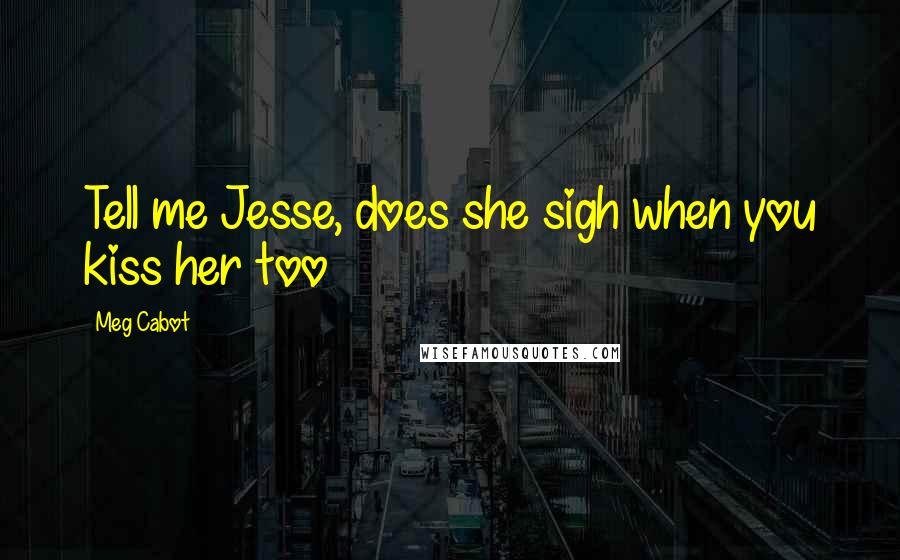 Meg Cabot Quotes: Tell me Jesse, does she sigh when you kiss her too