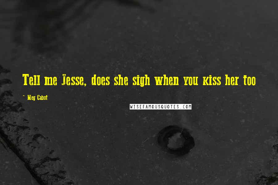 Meg Cabot Quotes: Tell me Jesse, does she sigh when you kiss her too