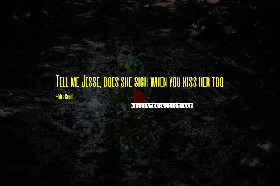 Meg Cabot Quotes: Tell me Jesse, does she sigh when you kiss her too