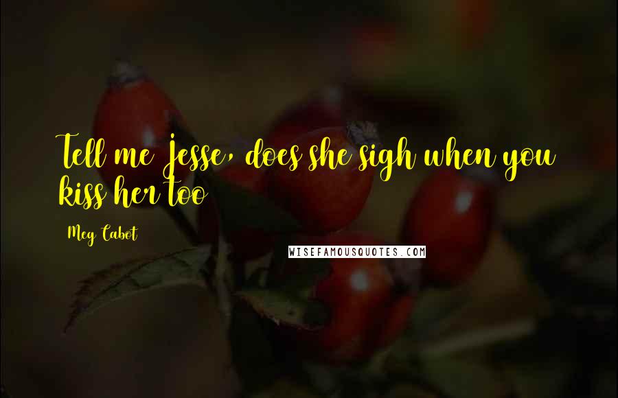 Meg Cabot Quotes: Tell me Jesse, does she sigh when you kiss her too