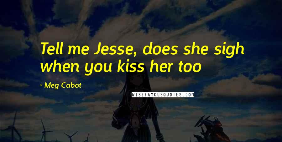 Meg Cabot Quotes: Tell me Jesse, does she sigh when you kiss her too