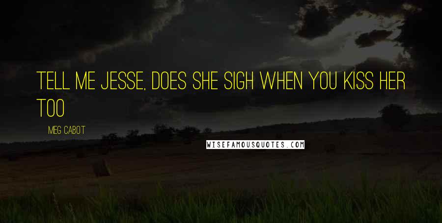 Meg Cabot Quotes: Tell me Jesse, does she sigh when you kiss her too