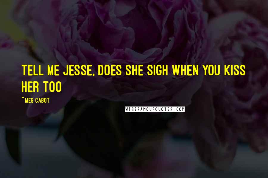 Meg Cabot Quotes: Tell me Jesse, does she sigh when you kiss her too