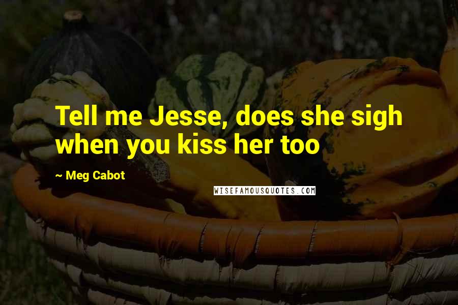 Meg Cabot Quotes: Tell me Jesse, does she sigh when you kiss her too