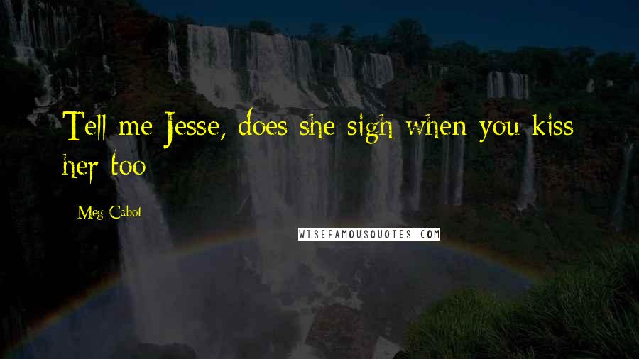 Meg Cabot Quotes: Tell me Jesse, does she sigh when you kiss her too