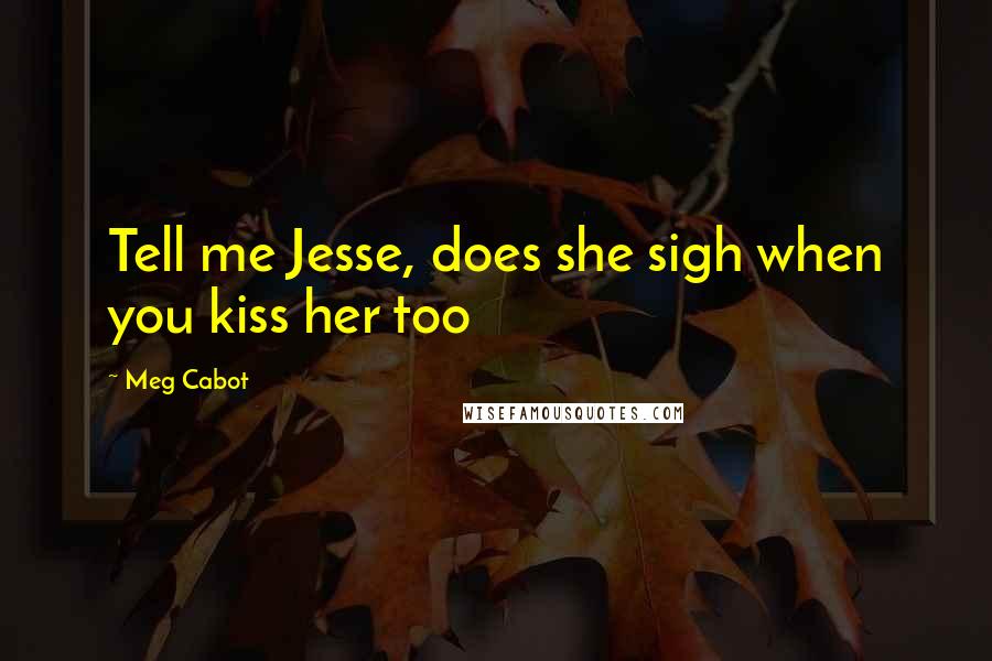 Meg Cabot Quotes: Tell me Jesse, does she sigh when you kiss her too