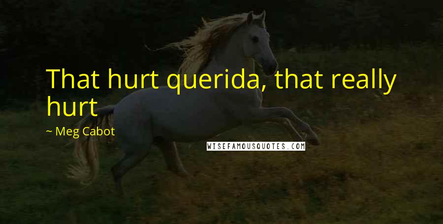 Meg Cabot Quotes: That hurt querida, that really hurt