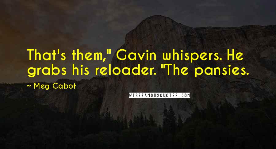 Meg Cabot Quotes: That's them," Gavin whispers. He grabs his reloader. "The pansies.