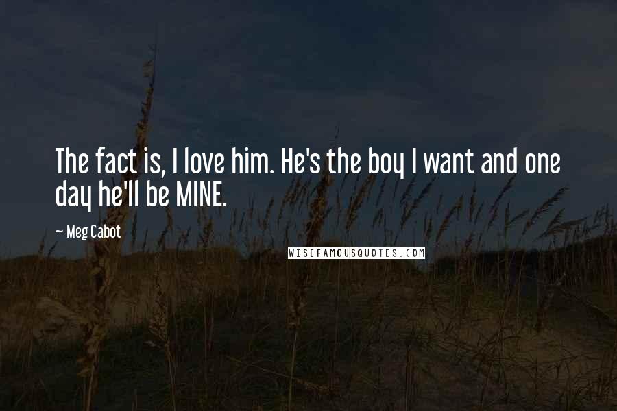 Meg Cabot Quotes: The fact is, I love him. He's the boy I want and one day he'll be MINE.