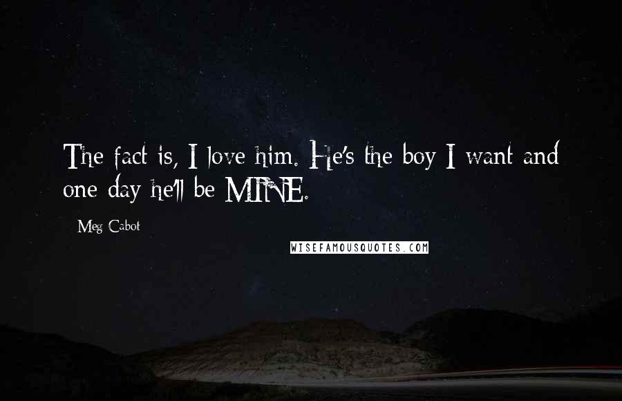Meg Cabot Quotes: The fact is, I love him. He's the boy I want and one day he'll be MINE.