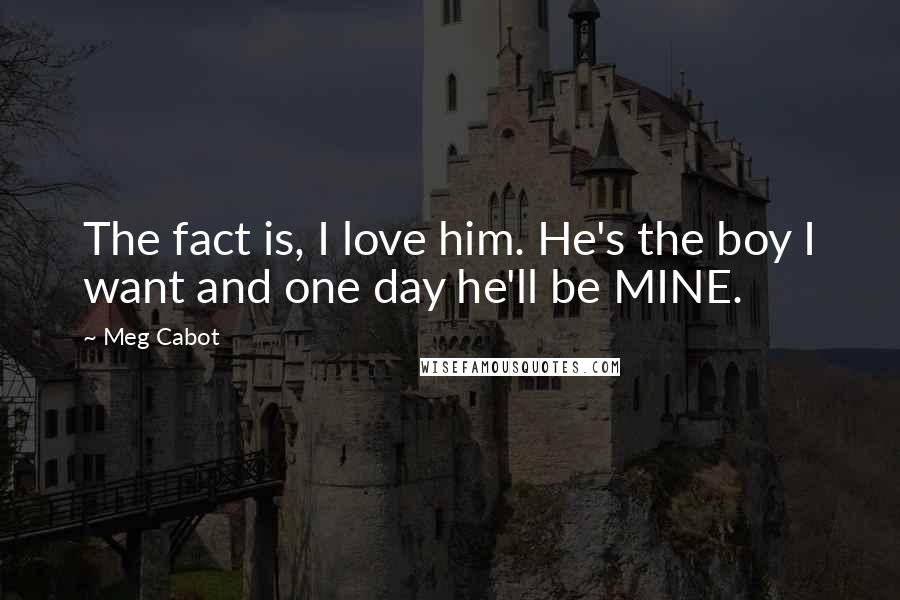 Meg Cabot Quotes: The fact is, I love him. He's the boy I want and one day he'll be MINE.