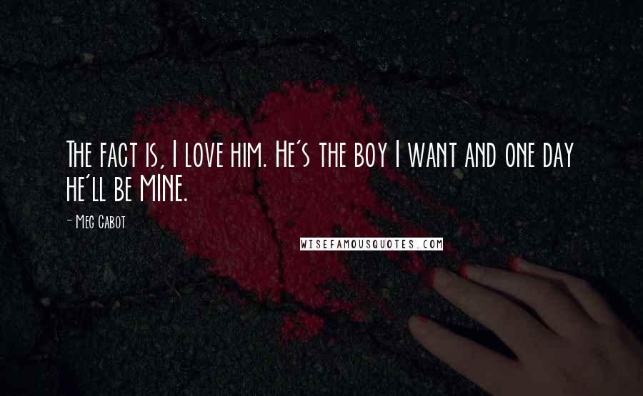 Meg Cabot Quotes: The fact is, I love him. He's the boy I want and one day he'll be MINE.