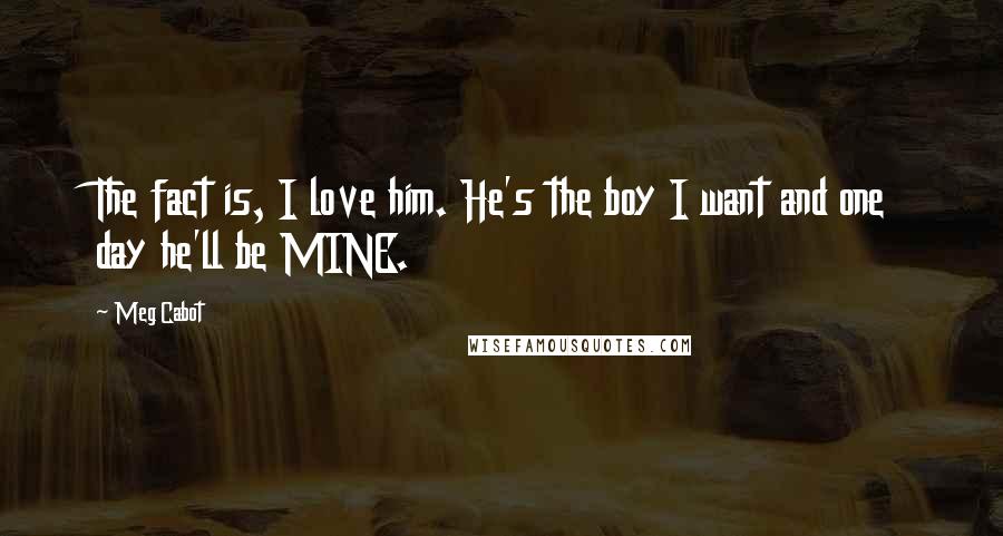Meg Cabot Quotes: The fact is, I love him. He's the boy I want and one day he'll be MINE.