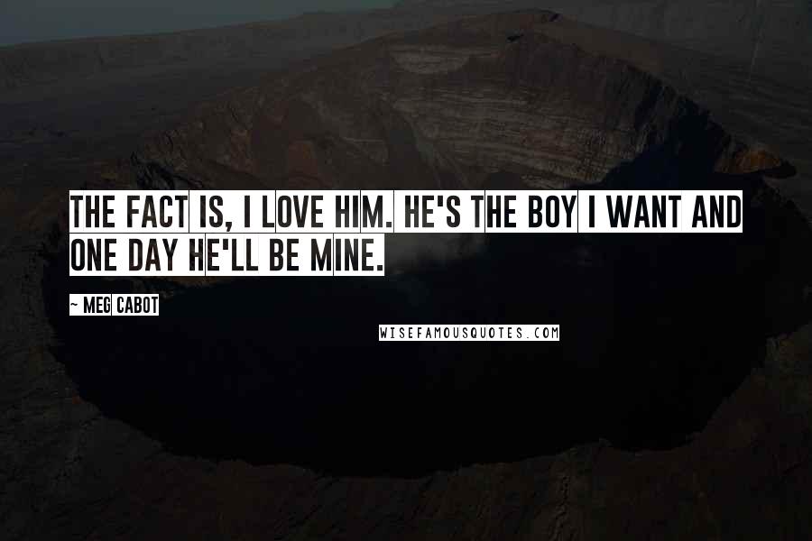Meg Cabot Quotes: The fact is, I love him. He's the boy I want and one day he'll be MINE.