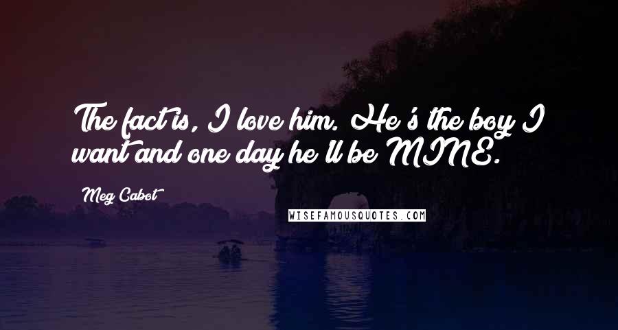 Meg Cabot Quotes: The fact is, I love him. He's the boy I want and one day he'll be MINE.