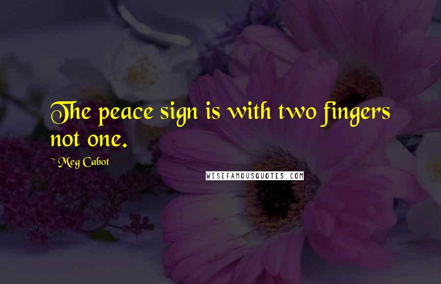 Meg Cabot Quotes: The peace sign is with two fingers not one.