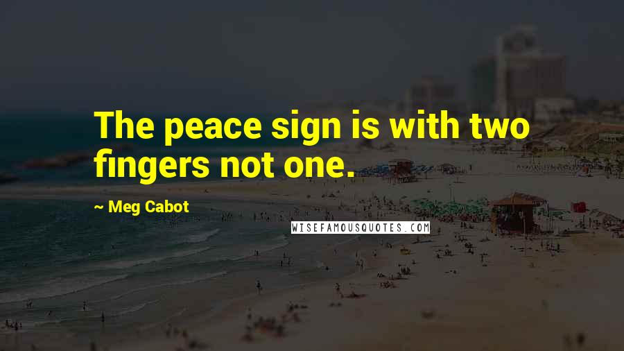 Meg Cabot Quotes: The peace sign is with two fingers not one.