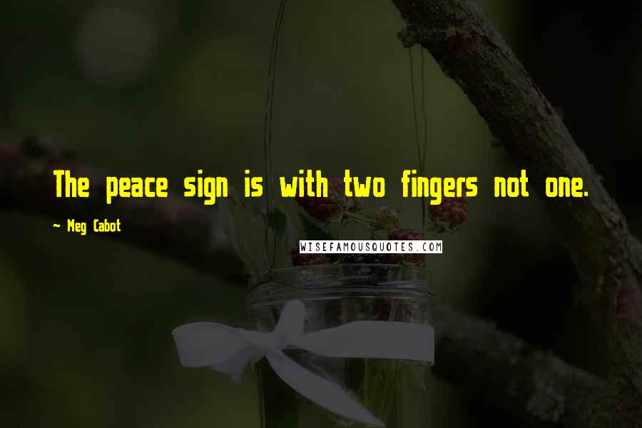 Meg Cabot Quotes: The peace sign is with two fingers not one.