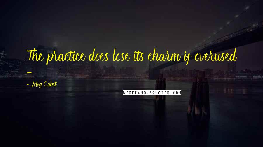 Meg Cabot Quotes: The practice does lose its charm if overused -