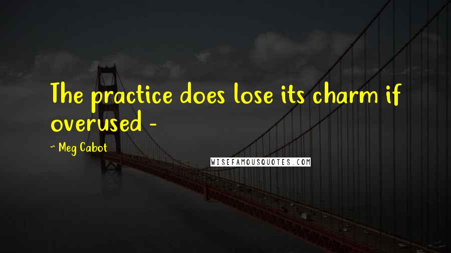 Meg Cabot Quotes: The practice does lose its charm if overused - 