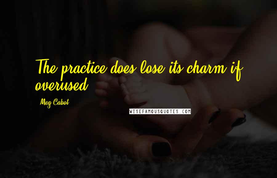 Meg Cabot Quotes: The practice does lose its charm if overused - 