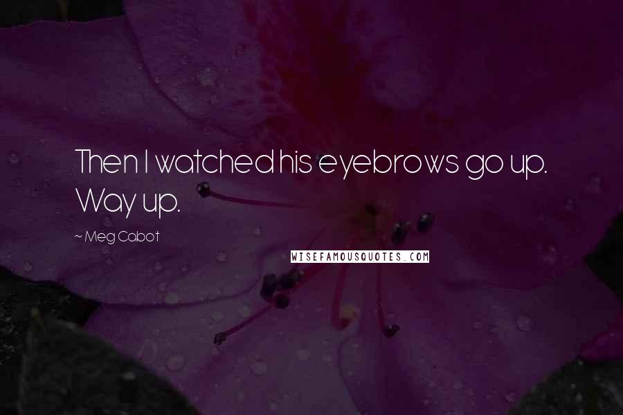 Meg Cabot Quotes: Then I watched his eyebrows go up. Way up.