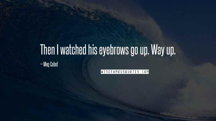 Meg Cabot Quotes: Then I watched his eyebrows go up. Way up.