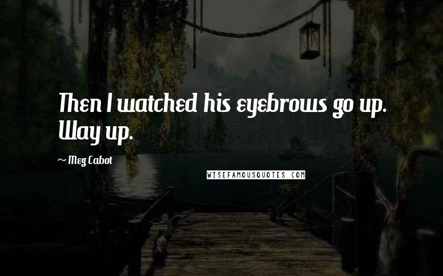Meg Cabot Quotes: Then I watched his eyebrows go up. Way up.