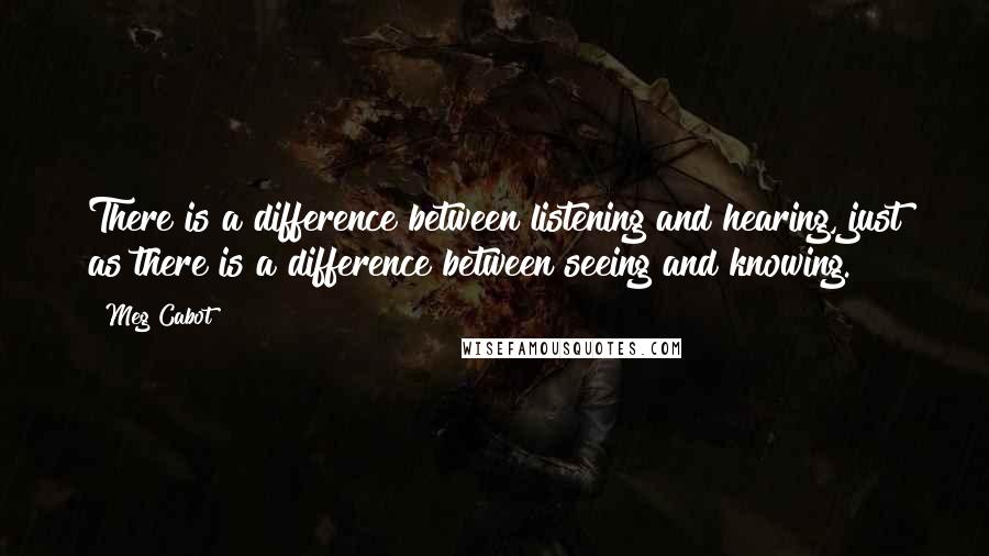 Meg Cabot Quotes: There is a difference between listening and hearing, just as there is a difference between seeing and knowing.