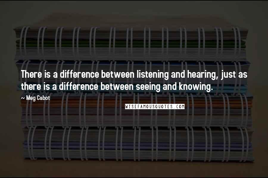 Meg Cabot Quotes: There is a difference between listening and hearing, just as there is a difference between seeing and knowing.