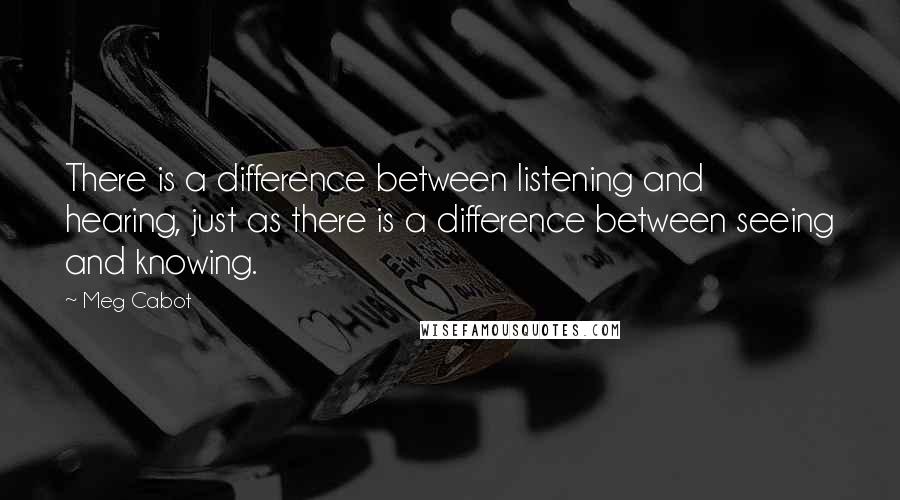 Meg Cabot Quotes: There is a difference between listening and hearing, just as there is a difference between seeing and knowing.