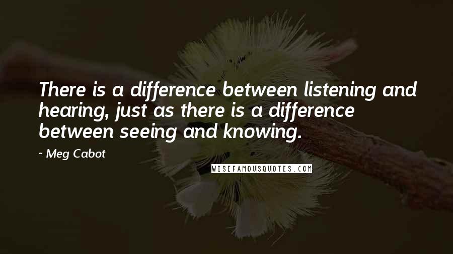 Meg Cabot Quotes: There is a difference between listening and hearing, just as there is a difference between seeing and knowing.