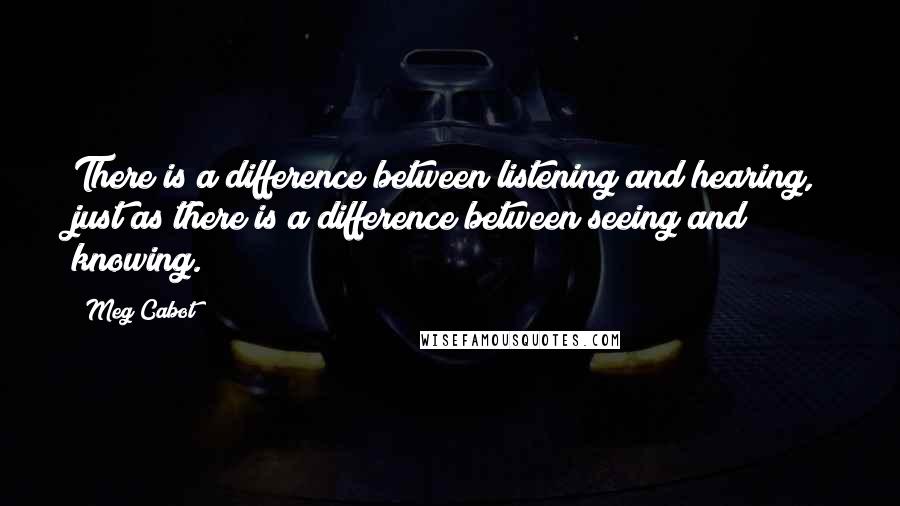 Meg Cabot Quotes: There is a difference between listening and hearing, just as there is a difference between seeing and knowing.