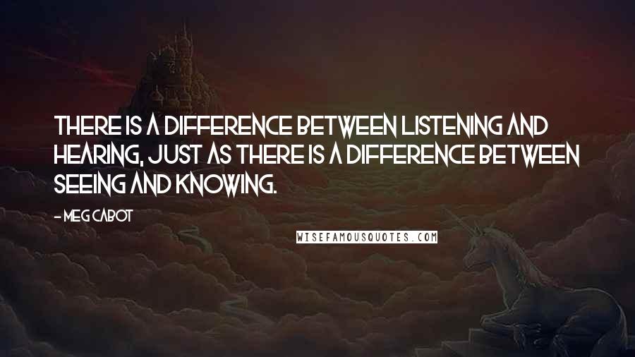 Meg Cabot Quotes: There is a difference between listening and hearing, just as there is a difference between seeing and knowing.