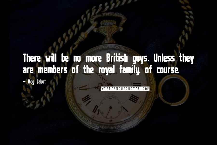 Meg Cabot Quotes: There will be no more British guys. Unless they are members of the royal family, of course.