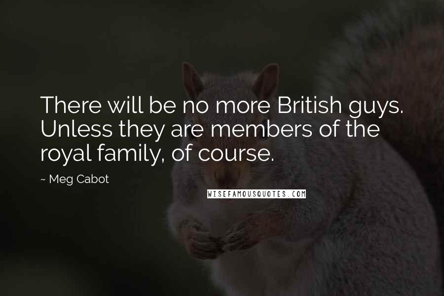 Meg Cabot Quotes: There will be no more British guys. Unless they are members of the royal family, of course.
