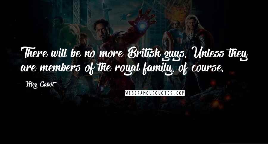 Meg Cabot Quotes: There will be no more British guys. Unless they are members of the royal family, of course.