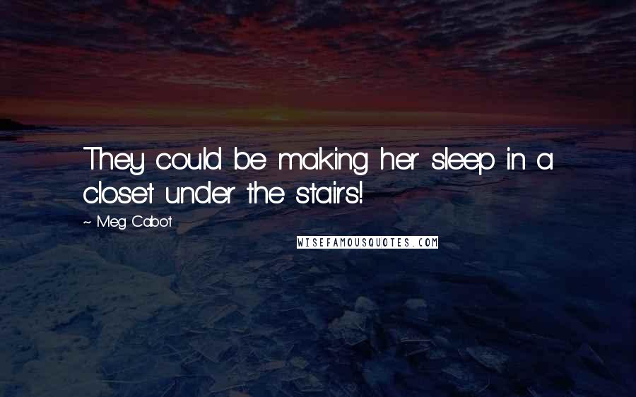 Meg Cabot Quotes: They could be making her sleep in a closet under the stairs!